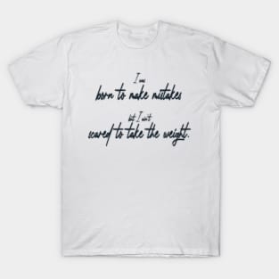 I was born to make mistakes, but I ain’t scared to take the weight. T-Shirt